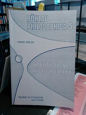 Hannah Arendt, Hegel und Marx. Studien zu Fortschritt und Politik. Böhlau philosophica. Band 5)