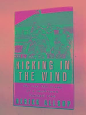 Seller image for Kicking in the wind: the real life drama of a small-town football club for sale by Cotswold Internet Books