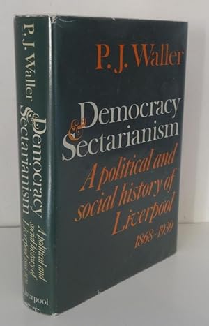 DEMOCRACY AND SECTARIANISM: A POLITICAL AND SOCIAL HISTORY OF LIVERPOOL 1868-1939