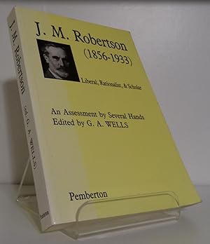 J.M. ROBERTSON (1856-1933) LIBERAL, RATIONALIST, AND SCHOLAR: AN ASSESSMENT BY SEVERAL HANDS