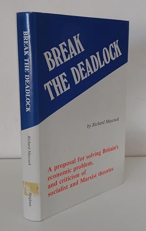 BREAK THE DEADLOCK: A PROPOSAL FOR SOLVING BRITAIN'S ECONOMIC PROBLEM, AND CRITICISM OF SOCIALIST...