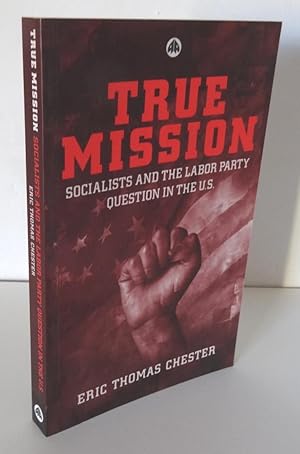 TRUE MISSION: SOCIALISTS AND THE LABOR PARTY QUESTION IN THE U.S.