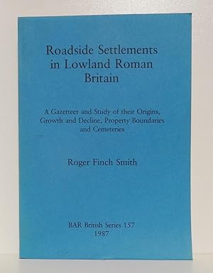 ROADSIDE SETTLEMENTS IN LOWLAND ROMAN BRITAIN: A GAZETTEER AND STUDY OF THEIR ORIGINS, GROWTH AND...