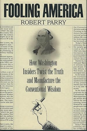 Fooling America: How Washington Insiders Twist the Truth and Manufacture the Conventional Wisdom