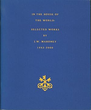 In the House of the World: Selected Works By J. W. Mahoney 1983-2000