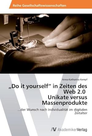 Seller image for Do it yourself in Zeiten des Web 2.0 Unikate versus Massenprodukte : .der Wunsch nach Individualitt im digitalen Zeitalter for sale by AHA-BUCH GmbH