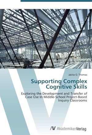 Seller image for Supporting Complex Cognitive Skills : Exploring the Development and Transfer of Case Use In Middle-School Project-Based Inquiry Classrooms for sale by AHA-BUCH GmbH