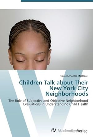 Imagen del vendedor de Children Talk about Their New York City Neighborhoods : The Role of Subjective and Objective Neighborhood Evaluations in Understanding Child Health a la venta por AHA-BUCH GmbH