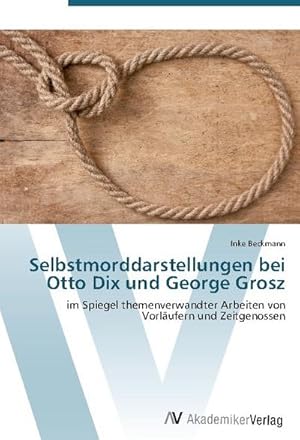 Seller image for Selbstmorddarstellungen bei Otto Dix und George Grosz : Im Spiegel themenverwandter Arbeiten von Vorlufern und Zeitgenossen for sale by AHA-BUCH GmbH