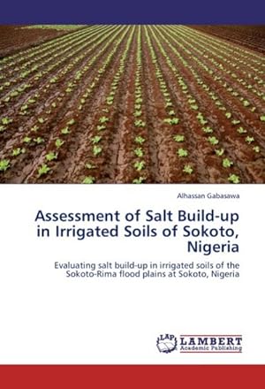 Seller image for Assessment of Salt Build-up in Irrigated Soils of Sokoto, Nigeria : Evaluating salt build-up in irrigated soils of the Sokoto-Rima flood plains at Sokoto, Nigeria for sale by AHA-BUCH GmbH