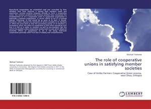 Seller image for The role of cooperative unions in satisfying member societies : Case of Ambo Farmers Cooperative Union oromia, west Shoa, Ethiopia for sale by AHA-BUCH GmbH