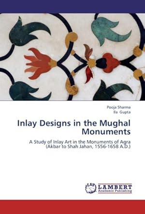 Imagen del vendedor de Inlay Designs in the Mughal Monuments : A Study of Inlay Art in the Monuments of Agra (Akbar to Shah Jahan, 1556-1658 A.D.) a la venta por AHA-BUCH GmbH