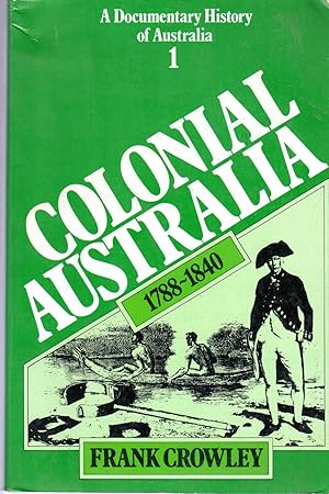 Colonial Australia 1788-1840 : A Documentary History of Australia - Volume 1