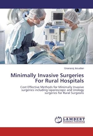 Seller image for Minimally Invasive Surgeries For Rural Hospitals : Cost Effective Methods for Minimally Invasive surgeries including laparoscopic and Urology surgeries for Rural Surgeons for sale by AHA-BUCH GmbH