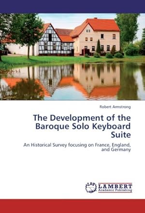 Image du vendeur pour The Development of the Baroque Solo Keyboard Suite : An Historical Survey focusing on France, England, and Germany mis en vente par AHA-BUCH GmbH