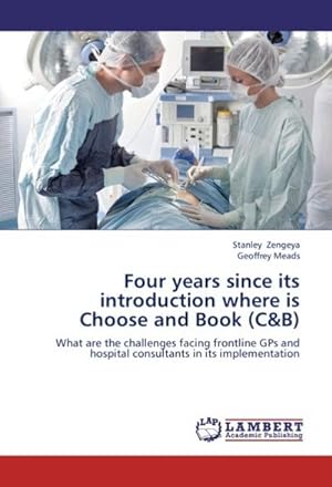 Imagen del vendedor de Four years since its introduction where is Choose and Book (C&B) : What are the challenges facing frontline GPs and hospital consultants in its implementation a la venta por AHA-BUCH GmbH