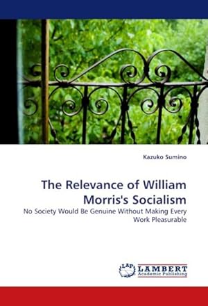 Immagine del venditore per The Relevance of William Morris's Socialism : No Society Would Be Genuine Without Making Every Work Pleasurable venduto da AHA-BUCH GmbH