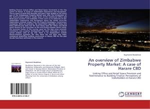 Seller image for An overview of Zimbabwe Property Market: A case of Harare CBD : Linking Office and Retail Space Provision and Maintenance to Building Finance: Perceptions of Stakeholders in Harare CBD for sale by AHA-BUCH GmbH