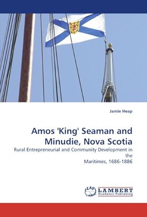 Seller image for Amos ''King'' Seaman and Minudie, Nova Scotia : Rural Entrepreneurial and Community Development in the Maritimes, 1686-1886 for sale by AHA-BUCH GmbH