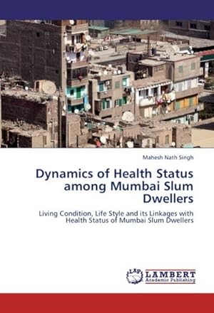 Imagen del vendedor de Dynamics of Health Status among Mumbai Slum Dwellers : Living Condition, Life Style and its Linkages with Health Status of Mumbai Slum Dwellers a la venta por AHA-BUCH GmbH