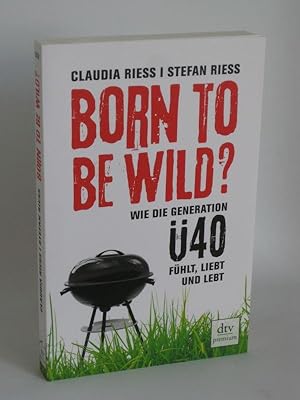 Born to be wild? Wie die Generation Ü 40 fühlt, liebt und lebt