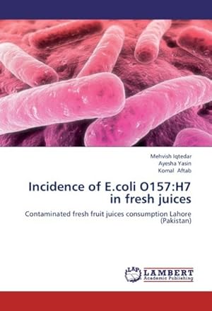 Seller image for Incidence of E.coli O157:H7 in fresh juices : Contaminated fresh fruit juices consumption Lahore (Pakistan) for sale by AHA-BUCH GmbH