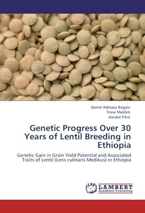 Seller image for Genetic Progress Over 30 Years of Lentil Breeding in Ethiopia : Genetic Gain in Grain Yield Potential and Associated Traits of Lentil (Lens culinaris Medikus) in Ethiopia for sale by AHA-BUCH GmbH