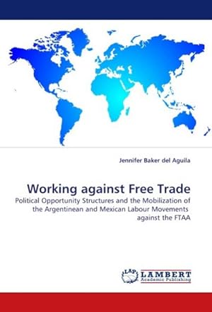 Seller image for Working against Free Trade : Political Opportunity Structures and the Mobilization of the Argentinean and Mexican Labour Movements against the FTAA for sale by AHA-BUCH GmbH