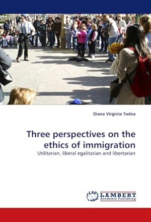 Immagine del venditore per Three perspectives on the ethics of immigration : Utilitarian, liberal egalitarian and libertarian venduto da AHA-BUCH GmbH