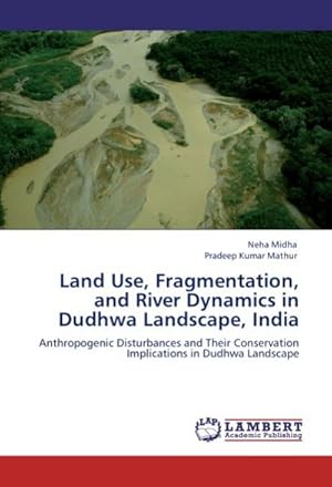 Seller image for Land Use, Fragmentation, and River Dynamics in Dudhwa Landscape, India : Anthropogenic Disturbances and Their Conservation Implications in Dudhwa Landscape for sale by AHA-BUCH GmbH