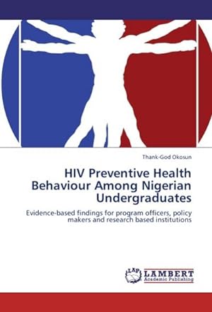 Seller image for HIV Preventive Health Behaviour Among Nigerian Undergraduates : Evidence-based findings for program officers, policy makers and research based institutions for sale by AHA-BUCH GmbH