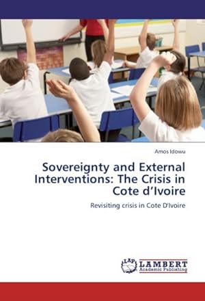 Seller image for Sovereignty and External Interventions: The Crisis in Cote d Ivoire : Revisiting crisis in Cote D'Ivoire for sale by AHA-BUCH GmbH