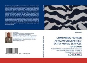 Seller image for COMPARING PIONEER AFRICAN UNIVERSITIES EXTRA-MURAL SERVICES 1945-2010 : A COMPARATIVE STUDY OF NIGERIAN GHANAIAN AND LESOTHO UNIVERSITIES OUTREACH PROGRAMMES: 1945-2010 for sale by AHA-BUCH GmbH