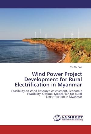 Imagen del vendedor de Wind Power Project Development for Rural Electrification in Myanmar : Feasibility on Wind Resource Assessment, Economic Feasibility, Optimal Model Plan for Rural Electrification in Myanmar a la venta por AHA-BUCH GmbH