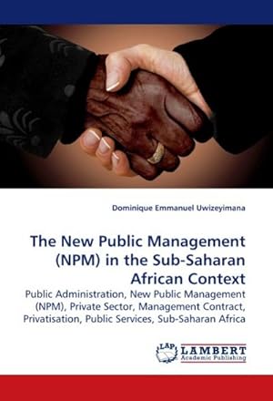 Seller image for The New Public Management (NPM) in the Sub-Saharan African Context : Public Administration, New Public Management (NPM), Private Sector, Management Contract, Privatisation, Public Services, Sub-Saharan Africa for sale by AHA-BUCH GmbH