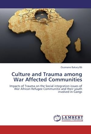 Seller image for Culture and Trauma among War Affected Communities : Impacts of Trauma on the Social integration issues of War African Refugee Communitie and their youth involved in Gangs for sale by AHA-BUCH GmbH