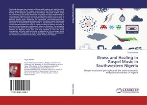 Seller image for Illness and Healing in Gospel Music in Southwestern Nigeria : Gospel musicians' perception of the socio-economic and political realities in Nigeria for sale by AHA-BUCH GmbH