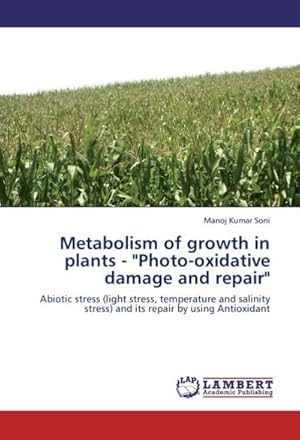 Seller image for Metabolism of growth in plants - "Photo-oxidative damage and repair" : Abiotic stress (light stress, temperature and salinity stress) and its repair by using Antioxidant for sale by AHA-BUCH GmbH