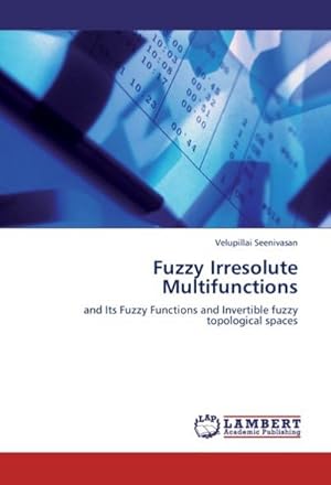 Seller image for Fuzzy Irresolute Multifunctions : and Its Fuzzy Functions and Invertible fuzzy topological spaces for sale by AHA-BUCH GmbH