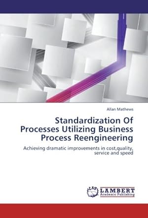 Seller image for Standardization Of Processes Utilizing Business Process Reengineering : Achieving dramatic improvements in cost,quality, service and speed for sale by AHA-BUCH GmbH