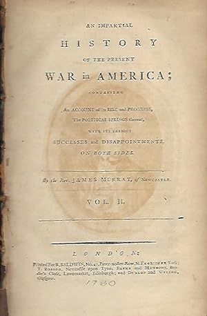 AN IMPARTIAL HISTORY OF THE PRESENT WAR IN AMERICA; containing An Account of its Rise and Progres...