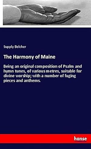 Image du vendeur pour The Harmony of Maine : Being an original composition of Psalm and hymn tunes, of various metres, suitable for divine worship; with a number of fuging pieces and anthems. mis en vente par AHA-BUCH GmbH