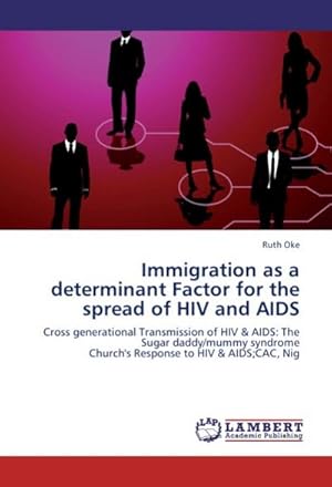 Seller image for Immigration as a determinant Factor for the spread of HIV and AIDS : Cross generational Transmission of HIV & AIDS: The Sugar daddy/mummy syndrome Church's Response to HIV & AIDS;CAC, Nig for sale by AHA-BUCH GmbH