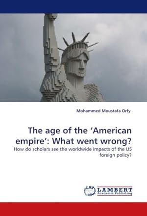 Bild des Verkufers fr The age of the American empire : What went wrong? : How do scholars see the worldwide impacts of the US foreign policy? zum Verkauf von AHA-BUCH GmbH