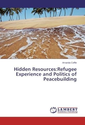 Bild des Verkufers fr Hidden Resources:Refugee Experience and Politics of Peacebuilding zum Verkauf von AHA-BUCH GmbH