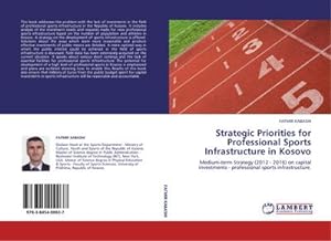 Seller image for Strategic Priorities for Professional Sports Infrastructure in Kosovo : Medium-term Strategy (2012 - 2016) on capital investments - professional sports infrastructure. for sale by AHA-BUCH GmbH