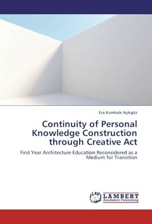 Imagen del vendedor de Continuity of Personal Knowledge Construction through Creative Act : First Year Architecture Education Reconsidered as a Medium for Transition a la venta por AHA-BUCH GmbH