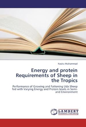 Seller image for Energy and protein Requirements of Sheep in the Tropics : Performance of Growing and Fattening Uda Sheep fed with Varying Energy and Protein levels in Semi-arid Environment for sale by AHA-BUCH GmbH