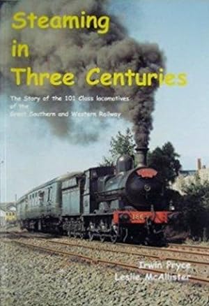 STEAMING IN THREE CENTURIES : THE STORY OF THE 101 CLASS LOCOMOTIVES OF THE GS&WR
