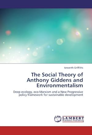 Imagen del vendedor de The Social Theory of Anthony Giddens and Environmentalism : Deep ecology, eco-Marxism and a New Progressive policy framework for sustainable development a la venta por AHA-BUCH GmbH